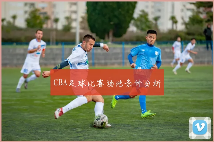 CBA足球比赛场地条件分析