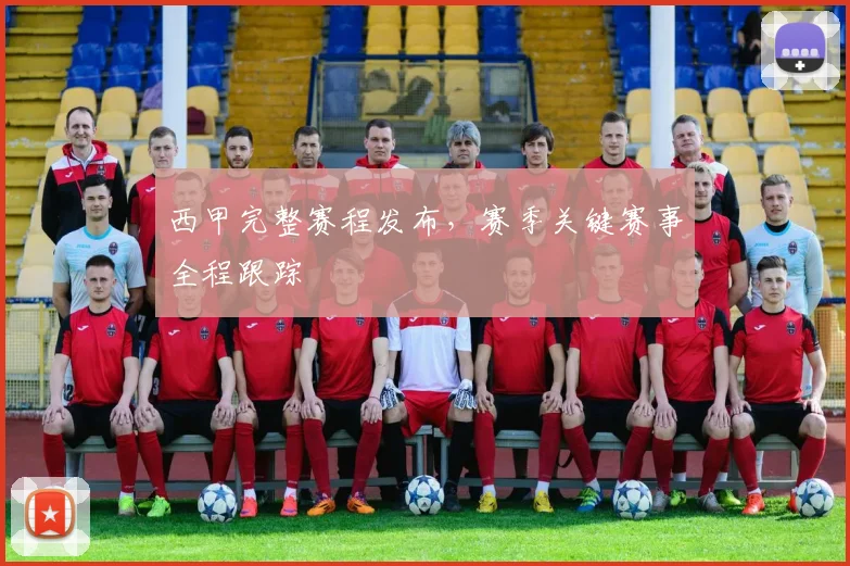 西甲完整赛程发布，赛季关键赛事全程跟踪