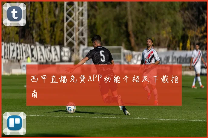 西甲直播免费APP功能介绍及下载指南