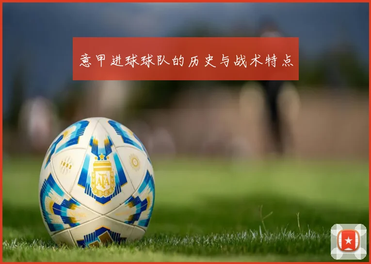 意甲进球球队的历史与战术特点