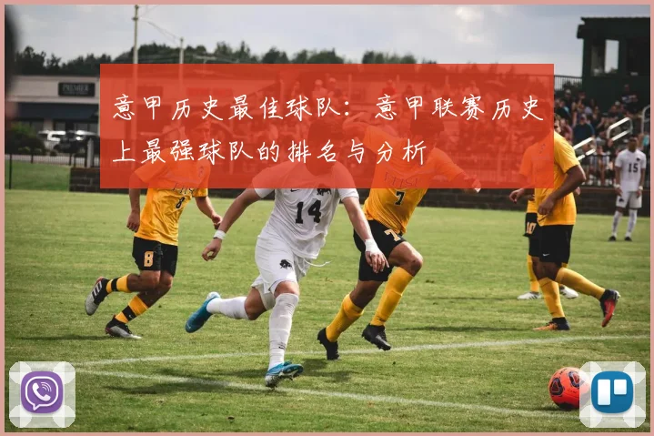 意甲历史最佳球队：意甲联赛历史上最强球队的排名与分析