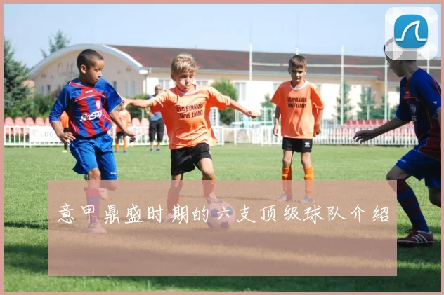 意甲鼎盛时期的六支顶级球队介绍