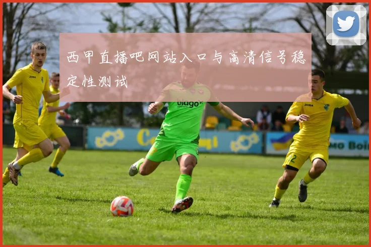 西甲直播吧网站入口与高清信号稳定性测试