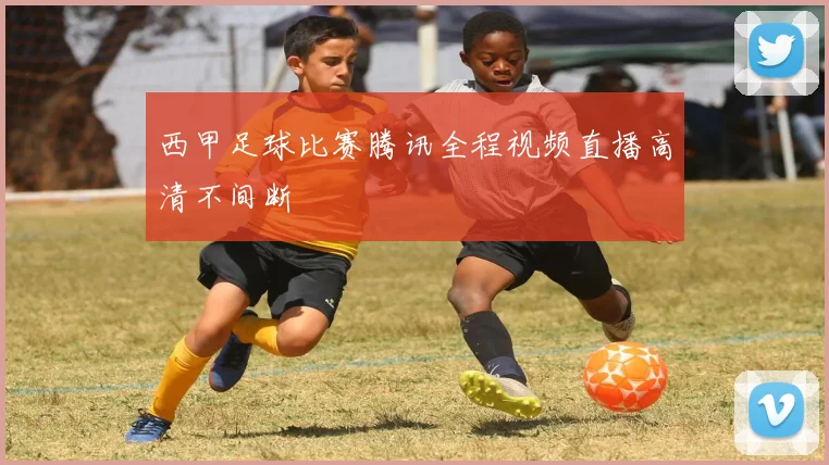 西甲足球比赛腾讯全程视频直播高清不间断