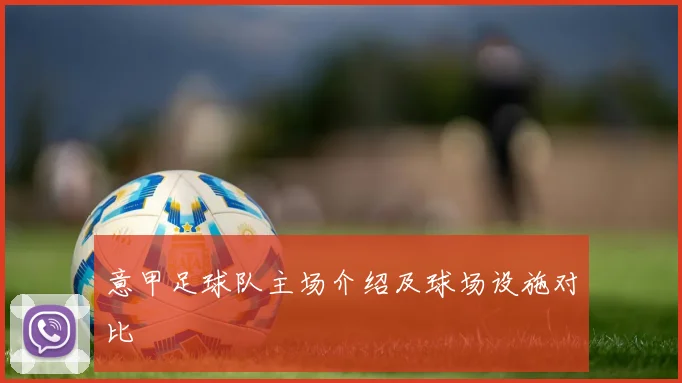 意甲足球队主场介绍及球场设施对比