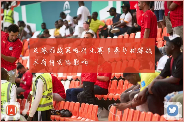 足球雨战策略对比赛节奏与控球战术有何实际影响