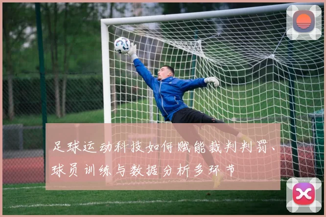 足球运动科技如何赋能裁判判罚、球员训练与数据分析多环节