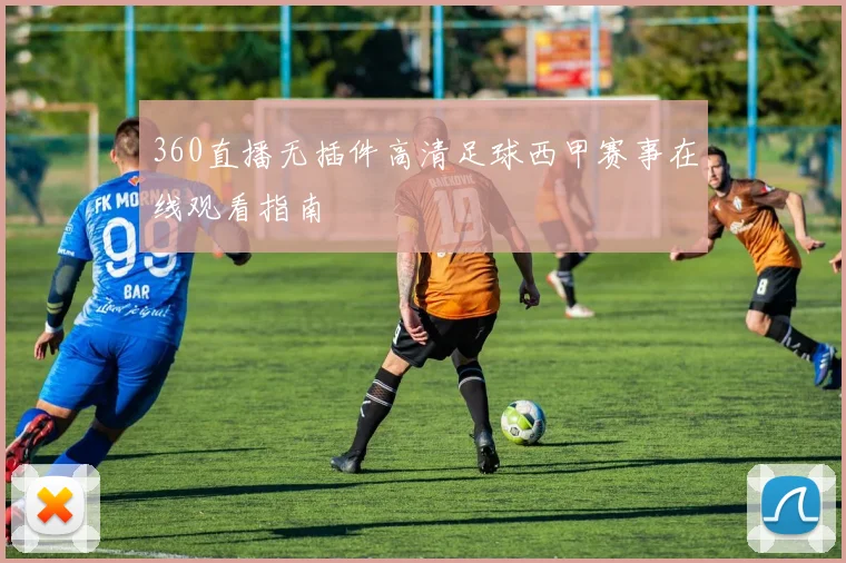 360直播无插件高清足球西甲赛事在线观看指南