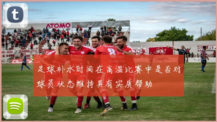 足球补水时间在高温比赛中是否对球员状态维持具有实质帮助