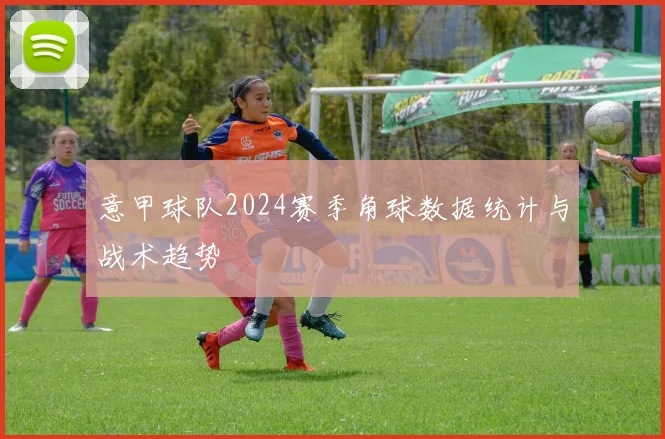 意甲球队2024赛季角球数据统计与战术趋势