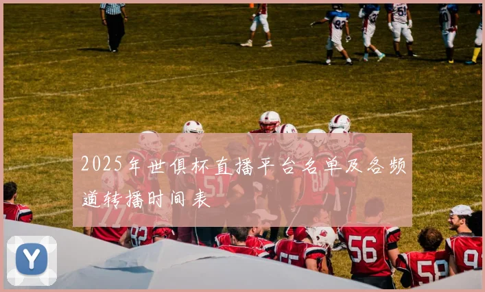2025年世俱杯直播平台名单及各频道转播时间表
